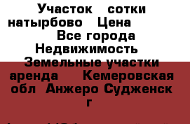 Участок 33сотки натырбово › Цена ­ 50 000 - Все города Недвижимость » Земельные участки аренда   . Кемеровская обл.,Анжеро-Судженск г.